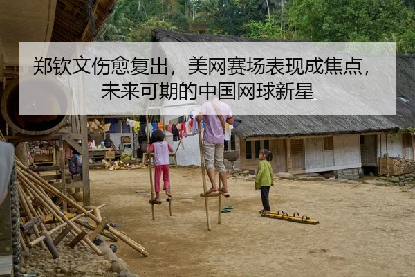 郑钦文伤愈复出，美网赛场表现成焦点，未来可期的中国网球新星