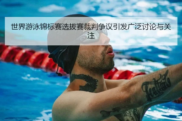 世界游泳锦标赛选拔赛裁判争议引发广泛讨论与关注